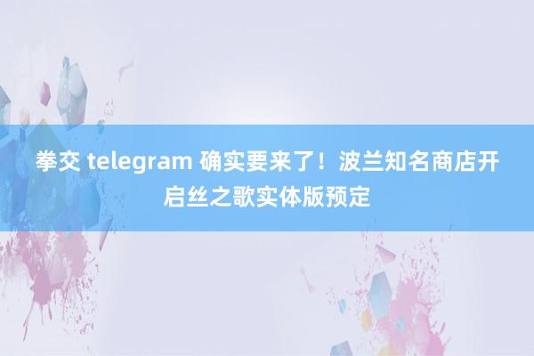 拳交 telegram 确实要来了！波兰知名商店开启丝之歌实体版预定