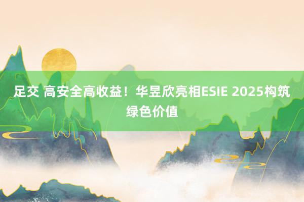 足交 高安全高收益！华昱欣亮相ESIE 2025构筑绿色价值
