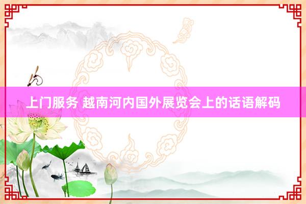 上门服务 越南河内国外展览会上的话语解码