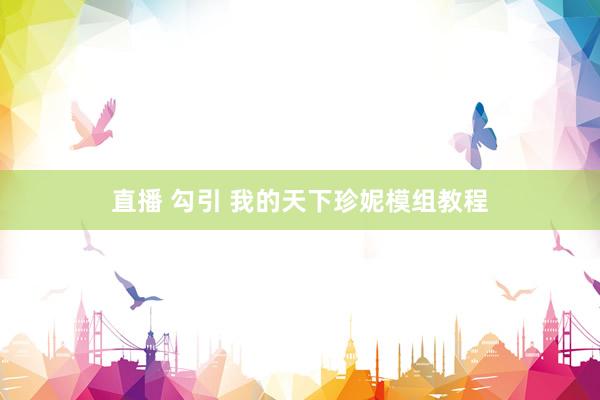 直播 勾引 我的天下珍妮模组教程