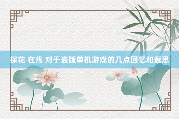 探花 在线 对于盗版单机游戏的几点回忆和遐思