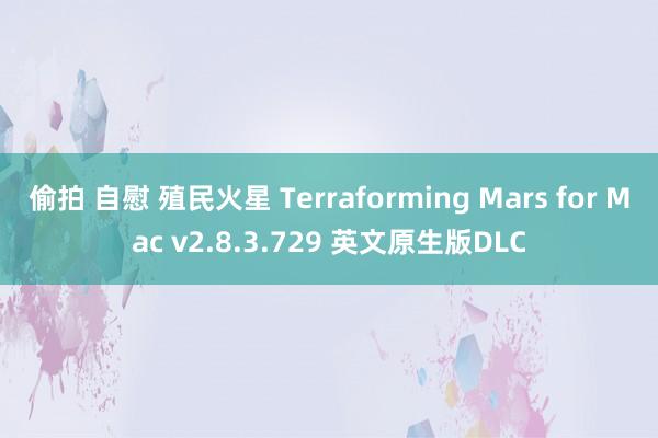 偷拍 自慰 殖民火星 Terraforming Mars for Mac v2.8.3.729 英文原生版DLC