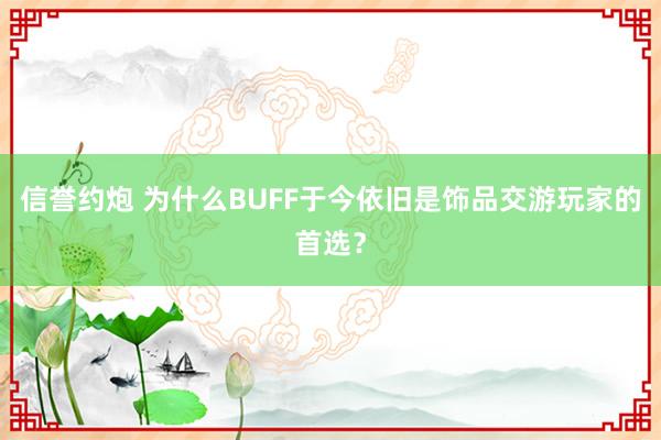 信誉约炮 为什么BUFF于今依旧是饰品交游玩家的首选？