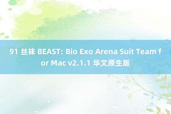 91 丝袜 BEAST: Bio Exo Arena Suit Team for Mac v2.1.1 华文原生版